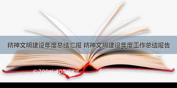 精神文明建设年度总结汇报 精神文明建设年度工作总结报告