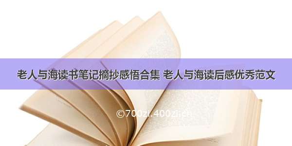 老人与海读书笔记摘抄感悟合集 老人与海读后感优秀范文