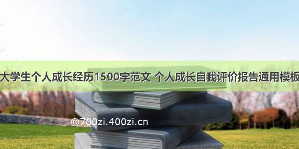 大学生个人成长经历1500字范文 个人成长自我评价报告通用模板