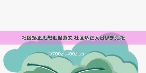 社区矫正思想汇报范文 社区矫正人员思想汇报