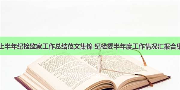 上半年纪检监察工作总结范文集锦 纪检委半年度工作情况汇报合集