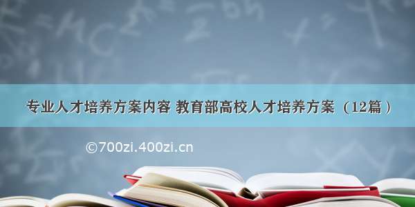 专业人才培养方案内容 教育部高校人才培养方案  (12篇）