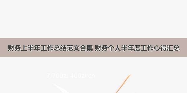 财务上半年工作总结范文合集 财务个人半年度工作心得汇总