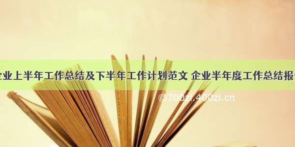 企业上半年工作总结及下半年工作计划范文 企业半年度工作总结报告