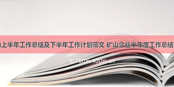 矿山上半年工作总结及下半年工作计划范文 矿山企业半年度工作总结范文