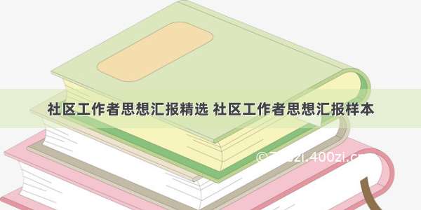 社区工作者思想汇报精选 社区工作者思想汇报样本