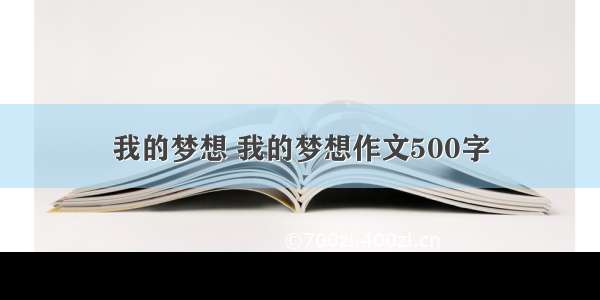 我的梦想 我的梦想作文500字