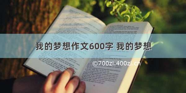 我的梦想作文600字 我的梦想