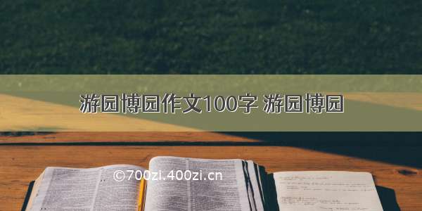 游园博园作文100字 游园博园