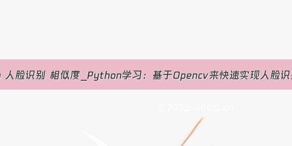 opencv python 人脸识别 相似度_Python学习：基于Opencv来快速实现人脸识别（完整版）...