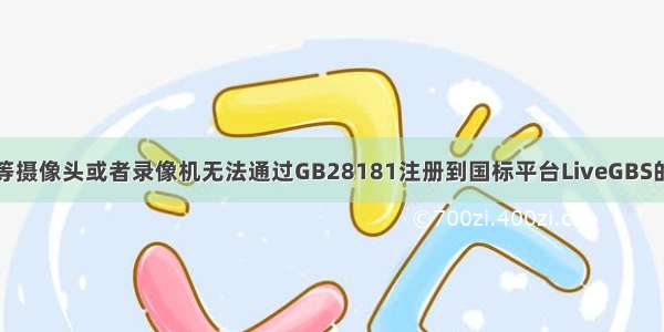 海康/大华/华为等摄像头或者录像机无法通过GB28181注册到国标平台LiveGBS的问题排查方法...