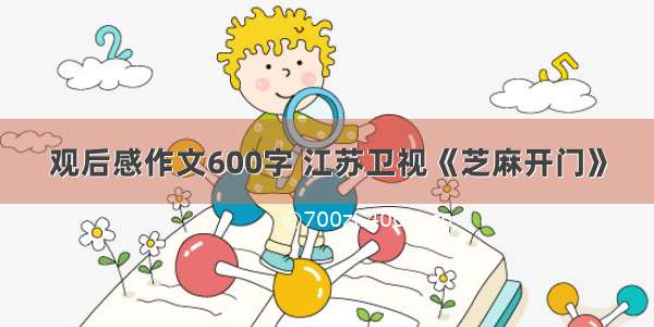 观后感作文600字 江苏卫视《芝麻开门》