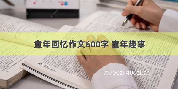 童年回忆作文600字 童年趣事