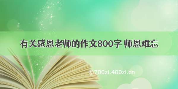 有关感恩老师的作文800字 师恩难忘