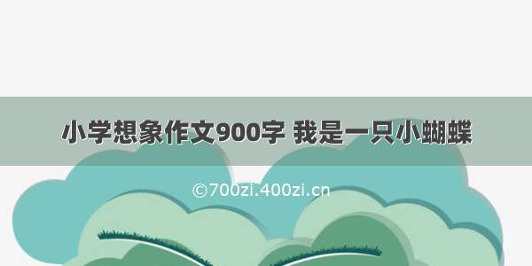 小学想象作文900字 我是一只小蝴蝶