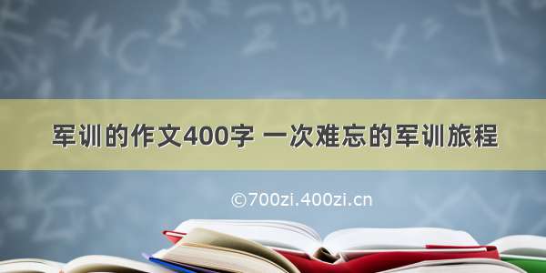 军训的作文400字 一次难忘的军训旅程