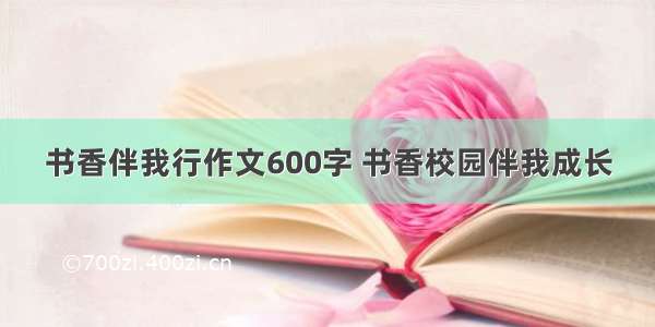 书香伴我行作文600字 书香校园伴我成长