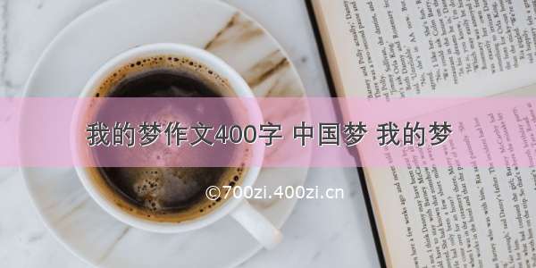 我的梦作文400字 中国梦 我的梦