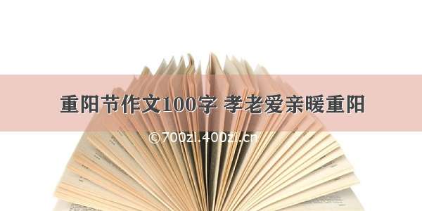 重阳节作文100字 孝老爱亲暖重阳