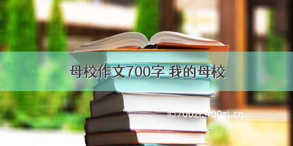 母校作文700字 我的母校