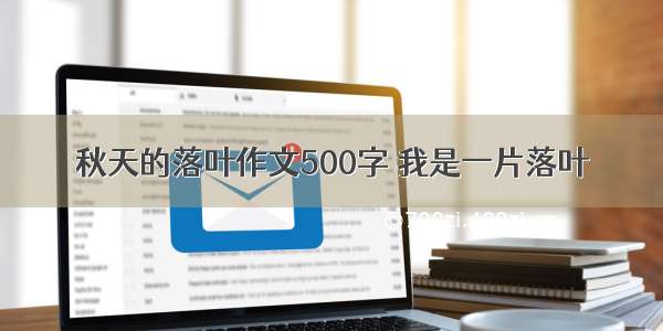 秋天的落叶作文500字 我是一片落叶