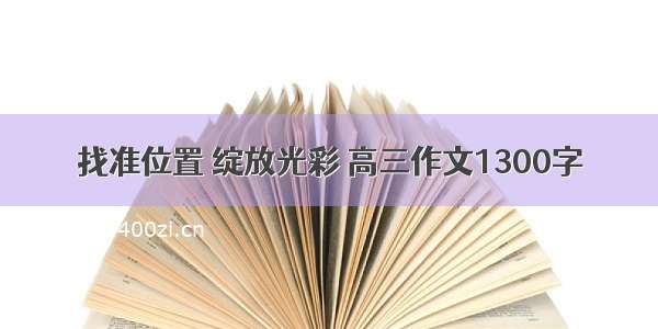 找准位置 绽放光彩 高三作文1300字