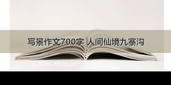 写景作文700字 人间仙境九寨沟