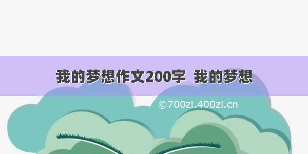 我的梦想作文200字  我的梦想