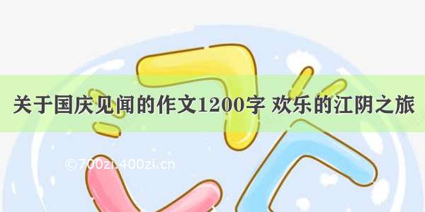关于国庆见闻的作文1200字 欢乐的江阴之旅