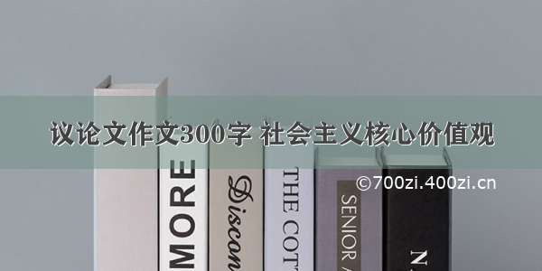 议论文作文300字 社会主义核心价值观