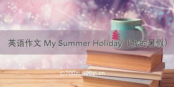 英语作文 My Summer Holiday（我的暑假）