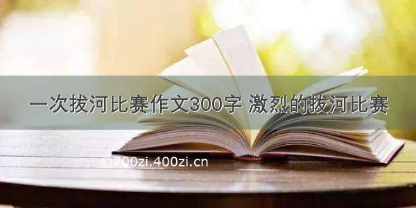 一次拔河比赛作文300字 激烈的拔河比赛