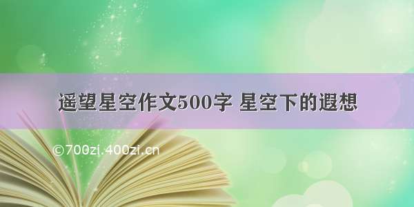 遥望星空作文500字 星空下的遐想