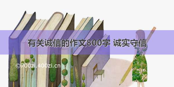 有关诚信的作文800字 诚实守信