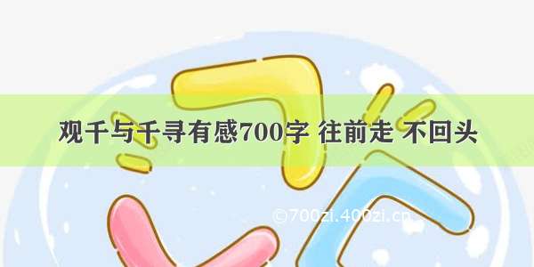 观千与千寻有感700字 往前走 不回头