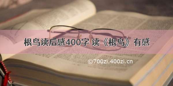 根鸟读后感400字 读《根鸟》有感