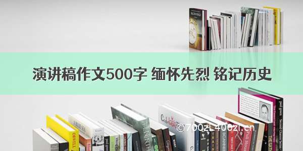 演讲稿作文500字 缅怀先烈 铭记历史