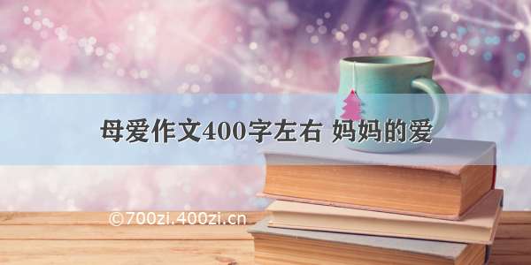 母爱作文400字左右 妈妈的爱