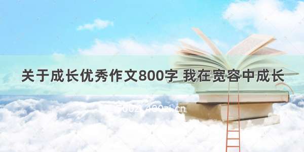 关于成长优秀作文800字 我在宽容中成长