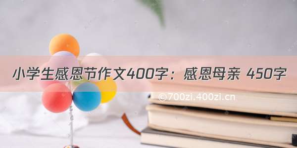 小学生感恩节作文400字：感恩母亲 450字