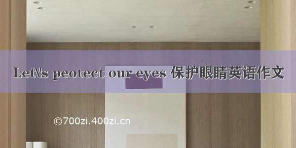 Let\'s peotect our eyes 保护眼睛英语作文