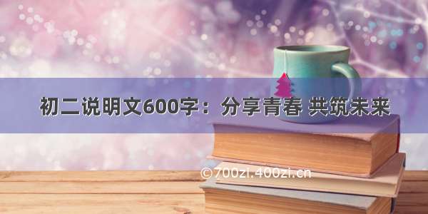 初二说明文600字：分享青春 共筑未来