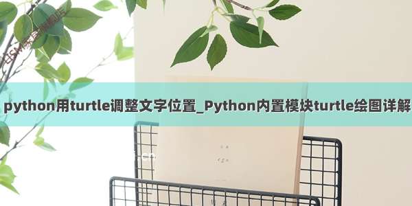 python用turtle调整文字位置_Python内置模块turtle绘图详解