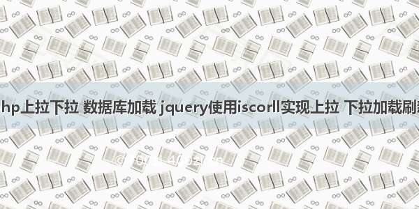 php上拉下拉 数据库加载 jquery使用iscorll实现上拉 下拉加载刷新