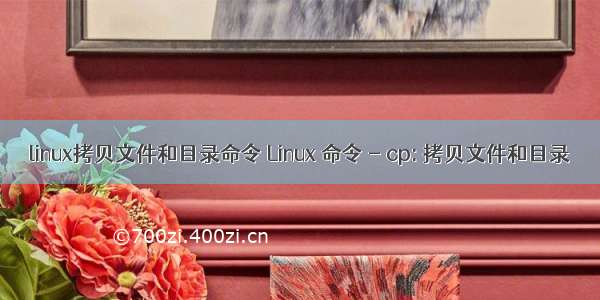 linux拷贝文件和目录命令 Linux 命令 - cp: 拷贝文件和目录