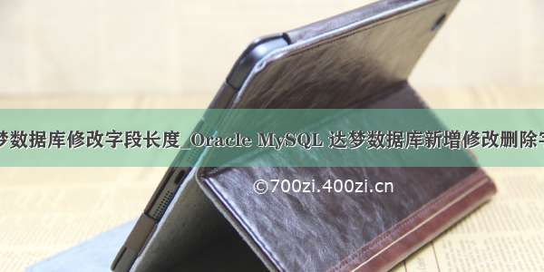 达梦数据库修改字段长度_Oracle MySQL 达梦数据库新增修改删除字段