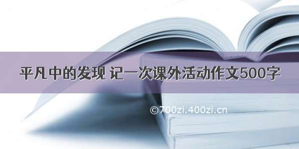 平凡中的发现 记一次课外活动作文500字