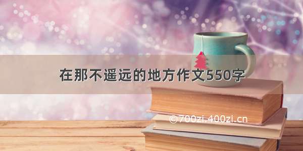 在那不遥远的地方作文550字