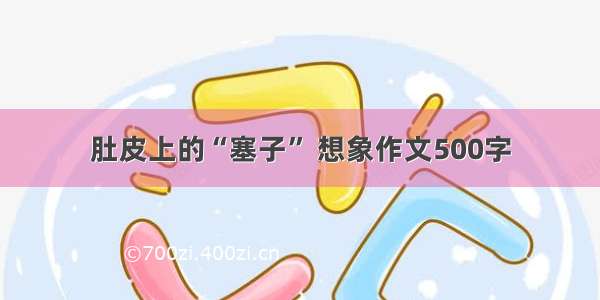 肚皮上的“塞子” 想象作文500字