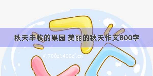 秋天丰收的果园 美丽的秋天作文800字